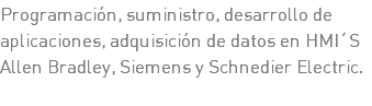 Programación, suministro, desarrollo de aplicaciones, adquisición de datos en HMI´S Allen Bradley, Siemens y Schnedier Electric.